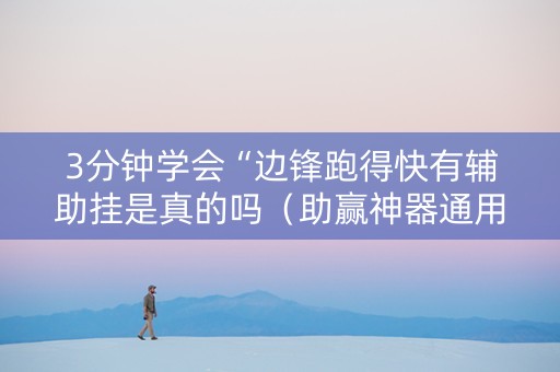 3分钟学会“边锋跑得快有辅助挂是真的吗（助赢神器通用版）