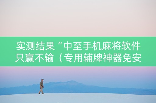 实测结果“中至手机麻将软件只赢不输（专用辅牌神器免安装）