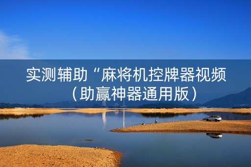 实测辅助“麻将机控牌器视频（助赢神器通用版）
