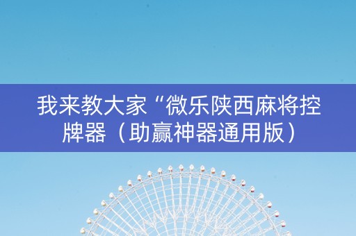 我来教大家“微乐陕西麻将控牌器（助赢神器通用版）