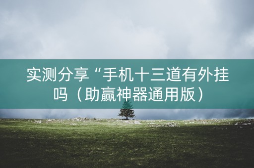 实测分享“手机十三道有外挂吗（助赢神器通用版）
