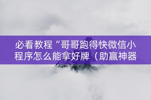 必看教程“哥哥跑得快微信小程序怎么能拿好牌（助赢神器通用版）