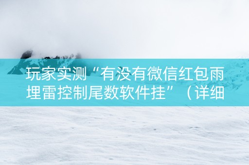 玩家实测“有没有微信红包雨埋雷控制尾数软件挂”（详细透视教程）-哔哩哔哩