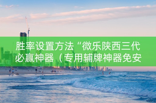 胜率设置方法“微乐陕西三代必赢神器（专用辅牌神器免安装）