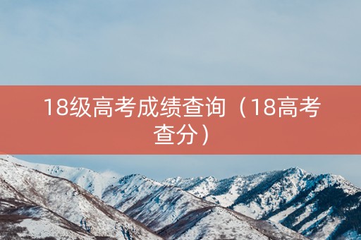 18级高考成绩查询（18高考查分）