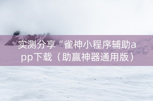 实测分享“雀神小程序辅助app下载（助赢神器通用版）