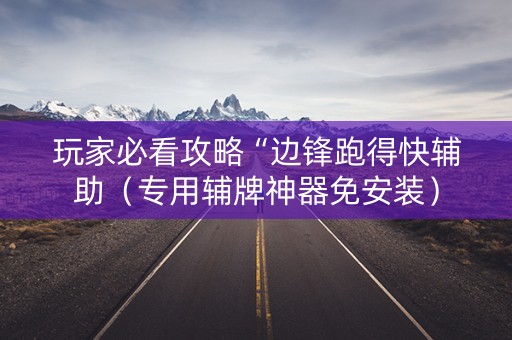 玩家必看攻略“边锋跑得快辅助（专用辅牌神器免安装）