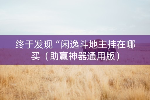 终于发现“闲逸斗地主挂在哪买（助赢神器通用版）