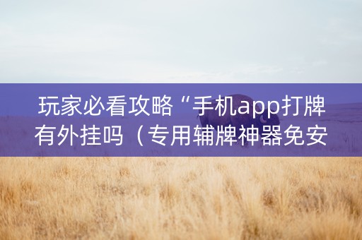 玩家必看攻略“手机app打牌有外挂吗（专用辅牌神器免安装）