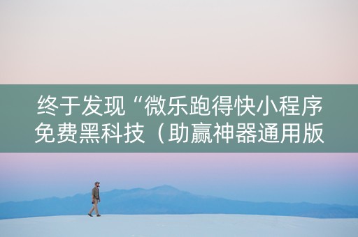 终于发现“微乐跑得快小程序免费黑科技（助赢神器通用版）