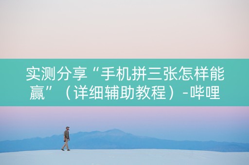 实测分享“手机拼三张怎样能赢”（详细辅助教程）-哔哩哔哩