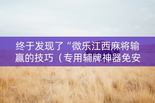 终于发现了“微乐江西麻将输赢的技巧（专用辅牌神器免安装）