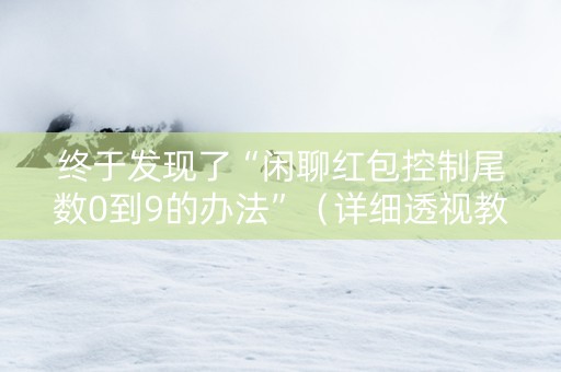 终于发现了“闲聊红包控制尾数0到9的办法”（详细透视教程）-哔哩哔哩