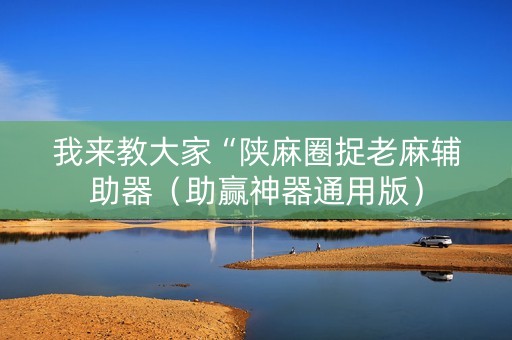 我来教大家“陕麻圈捉老麻辅助器（助赢神器通用版）