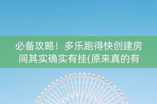 必备攻略！多乐跑得快创建房间其实确实有挂(原来真的有挂)
