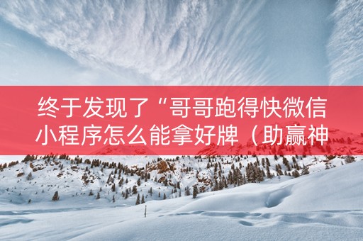 终于发现了“哥哥跑得快微信小程序怎么能拿好牌（助赢神器通用版）