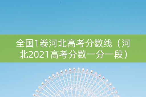 全国1卷河北高考分数线（河北2021高考分数一分一段）