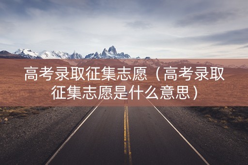 高考录取征集志愿（高考录取征集志愿是什么意思）