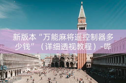 新版本“万能麻将遥控制器多少钱”（详细透视教程）-哔哩哔哩