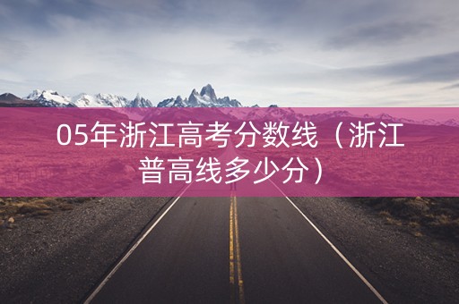 05年浙江高考分数线（浙江普高线多少分）