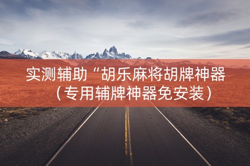 实测辅助“胡乐麻将胡牌神器（专用辅牌神器免安装）
