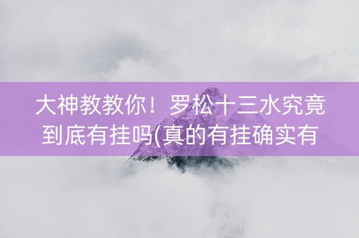 大神教教你！罗松十三水究竟到底有挂吗(真的有挂确实有挂)
