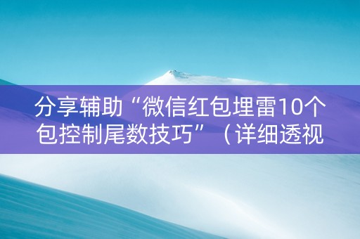 分享辅助“微信红包埋雷10个包控制尾数技巧”（详细透视教程）-哔哩哔哩