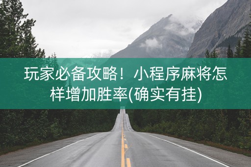 玩家必备攻略！小程序麻将怎样增加胜率(确实有挂)