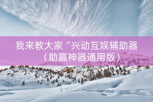 我来教大家“兴动互娱辅助器（助赢神器通用版）