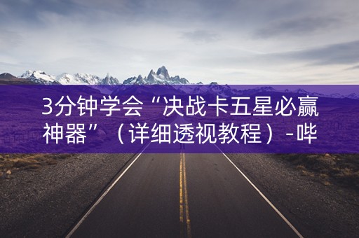 3分钟学会“决战卡五星必赢神器”（详细透视教程）-哔哩哔哩