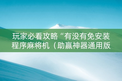 玩家必看攻略“有没有免安装程序麻将机（助赢神器通用版）