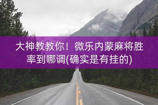 大神教教你！微乐内蒙麻将胜率到哪调(确实是有挂的)