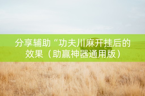 分享辅助“功夫川麻开挂后的效果（助赢神器通用版）