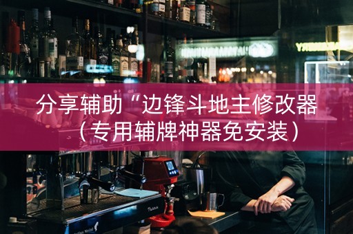 分享辅助“边锋斗地主修改器（专用辅牌神器免安装）