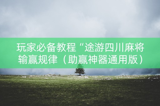 玩家必备教程“途游四川麻将输赢规律（助赢神器通用版）