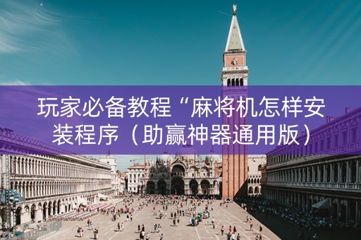 玩家必备教程“麻将机怎样安装程序（助赢神器通用版）