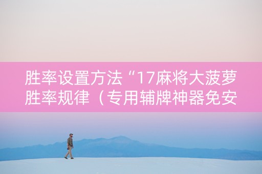 胜率设置方法“17麻将大菠萝胜率规律（专用辅牌神器免安装）
