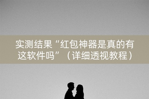 实测结果“红包神器是真的有这软件吗”（详细透视教程）-哔哩哔哩