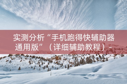 实测分析“手机跑得快辅助器通用版”（详细辅助教程）-哔哩哔哩