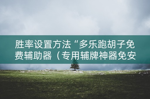 胜率设置方法“多乐跑胡子免费辅助器（专用辅牌神器免安装）