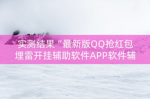 实测结果“最新版QQ抢红包埋雷开挂辅助软件APP软件辅助挂”（详细透视教程）-哔哩哔哩