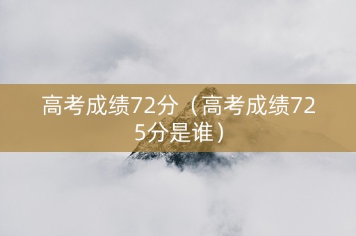 高考成绩72分（高考成绩725分是谁）