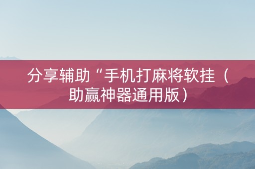 分享辅助“手机打麻将软挂（助赢神器通用版）