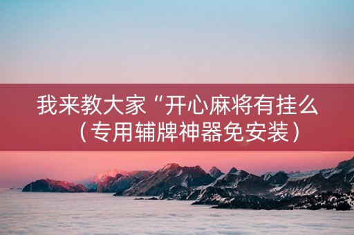 我来教大家“开心麻将有挂么（专用辅牌神器免安装）