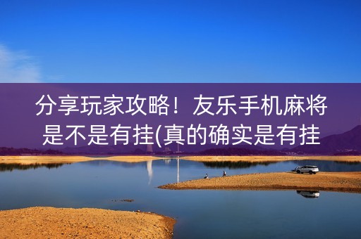 分享玩家攻略！友乐手机麻将是不是有挂(真的确实是有挂)