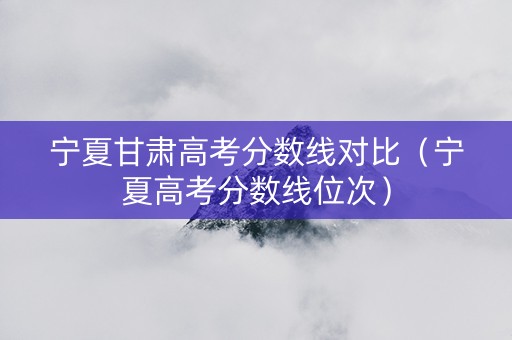 宁夏甘肃高考分数线对比（宁夏高考分数线位次）