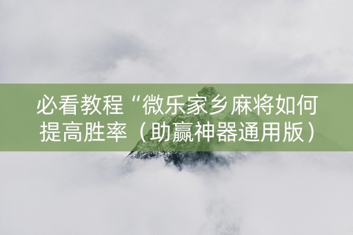 必看教程“微乐家乡麻将如何提高胜率（助赢神器通用版）