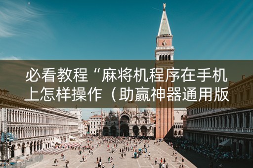 必看教程“麻将机程序在手机上怎样操作（助赢神器通用版）