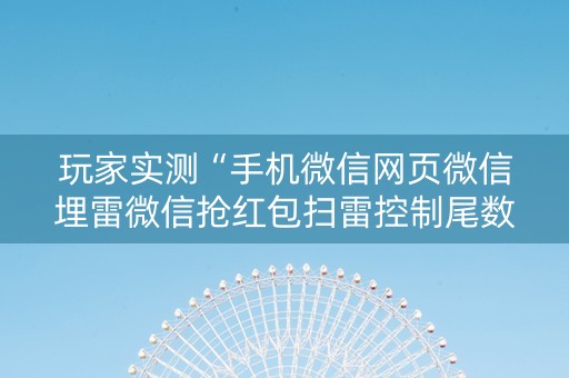 玩家实测“手机微信网页微信埋雷微信抢红包扫雷控制尾数”（详细透视教程）-哔哩哔哩
