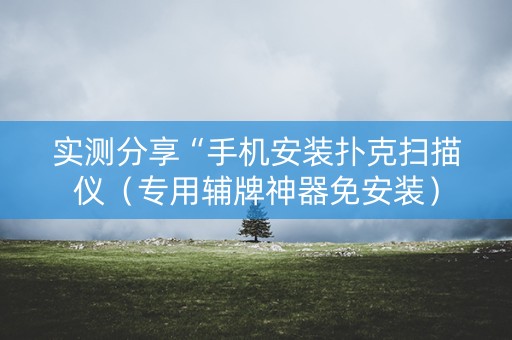 实测分享“手机安装扑克扫描仪（专用辅牌神器免安装）